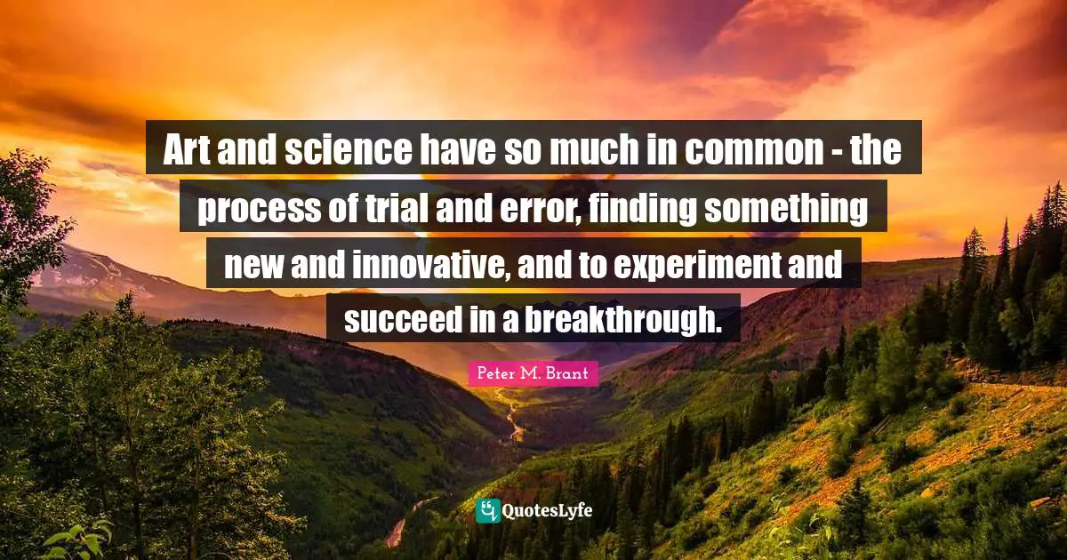 Experiment Quotes: "Art and science have so much in common - the process of trial and error, finding something new and innovative, and to experiment and succeed in a breakthrough."