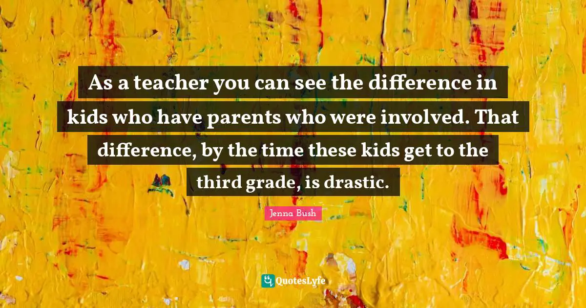 As a teacher you can see the difference in kids who have parents who were involved. That difference, by the time these kids get to the third grade, is drastic.