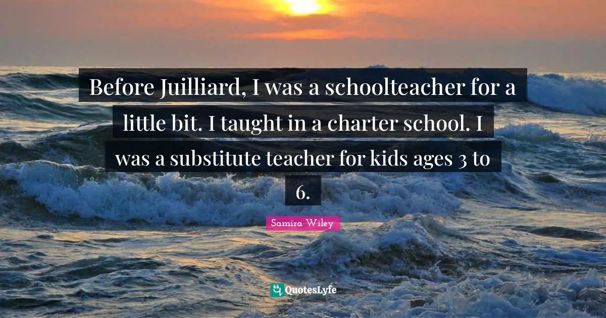 Before Juilliard, I was a schoolteacher for a little bit. I taught in a charter school. I was a substitute teacher for kids ages 3 to 6.