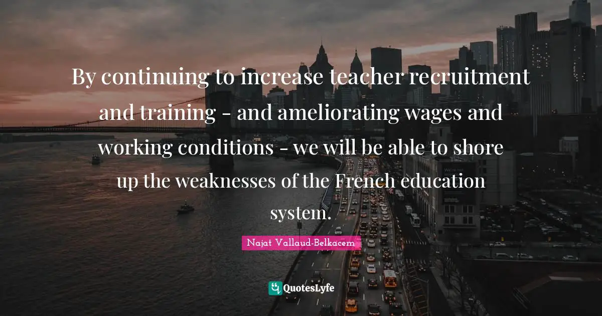 By continuing to increase teacher recruitment and training - and ameliorating wages and working conditions - we will be able to shore up the weaknesses of the French education system.