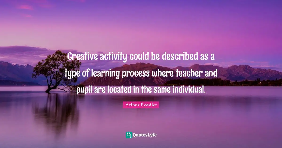 Creative activity could be described as a type of learning process where teacher and pupil are located in the same individual.