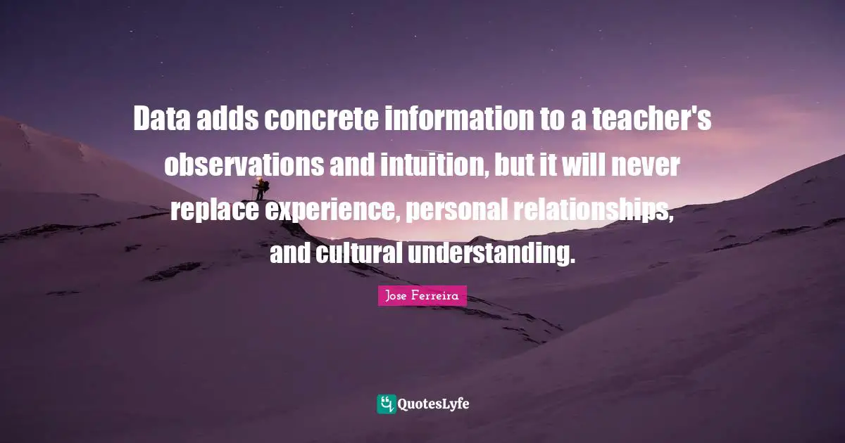 Data adds concrete information to a teacher's observations and intuition, but it will never replace experience, personal relationships, and cultural understanding.