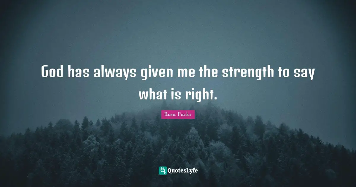 God has always given me the strength to say what is right.