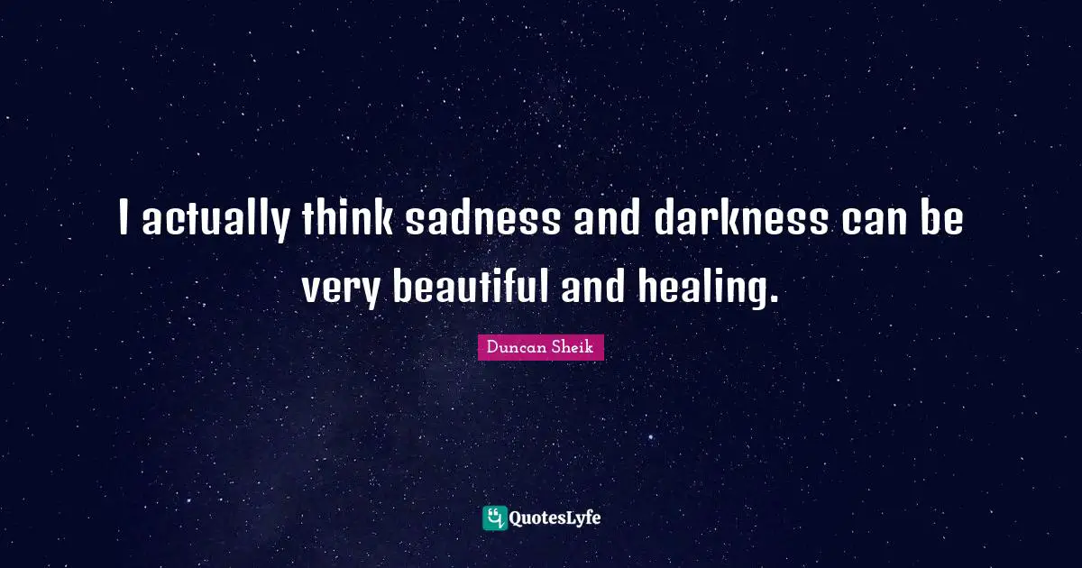 Duncan Sheik Quotes: "I actually think sadness and darkness can be very beautiful and healing."