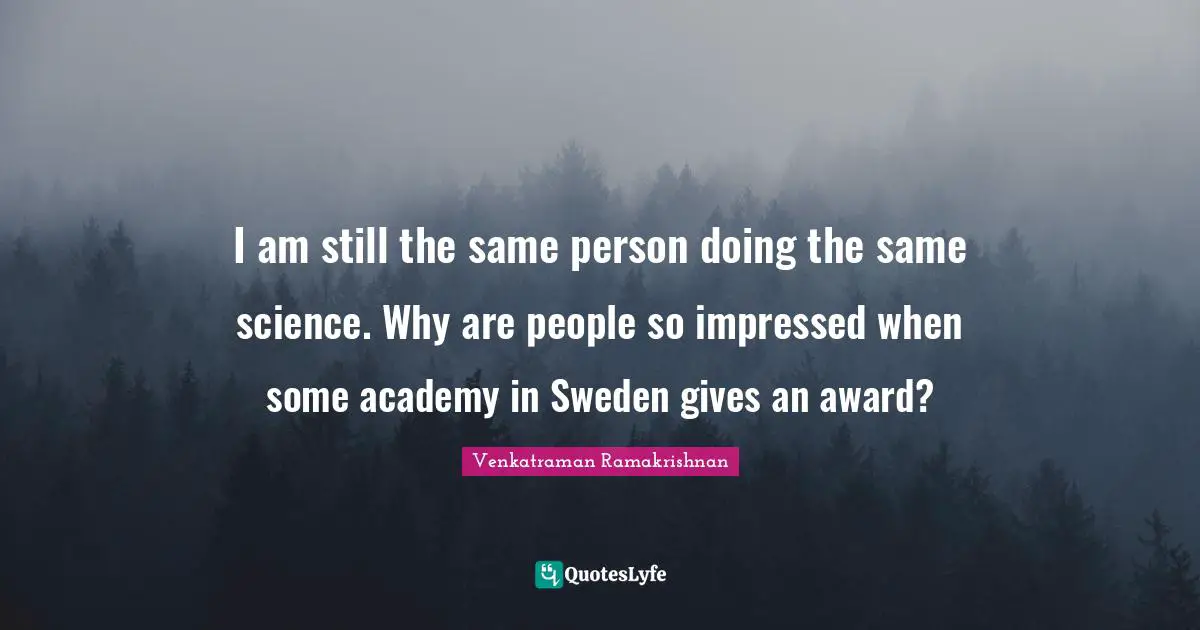 I am still the same person doing the same science. Why are people so impressed when some academy in Sweden gives an award?