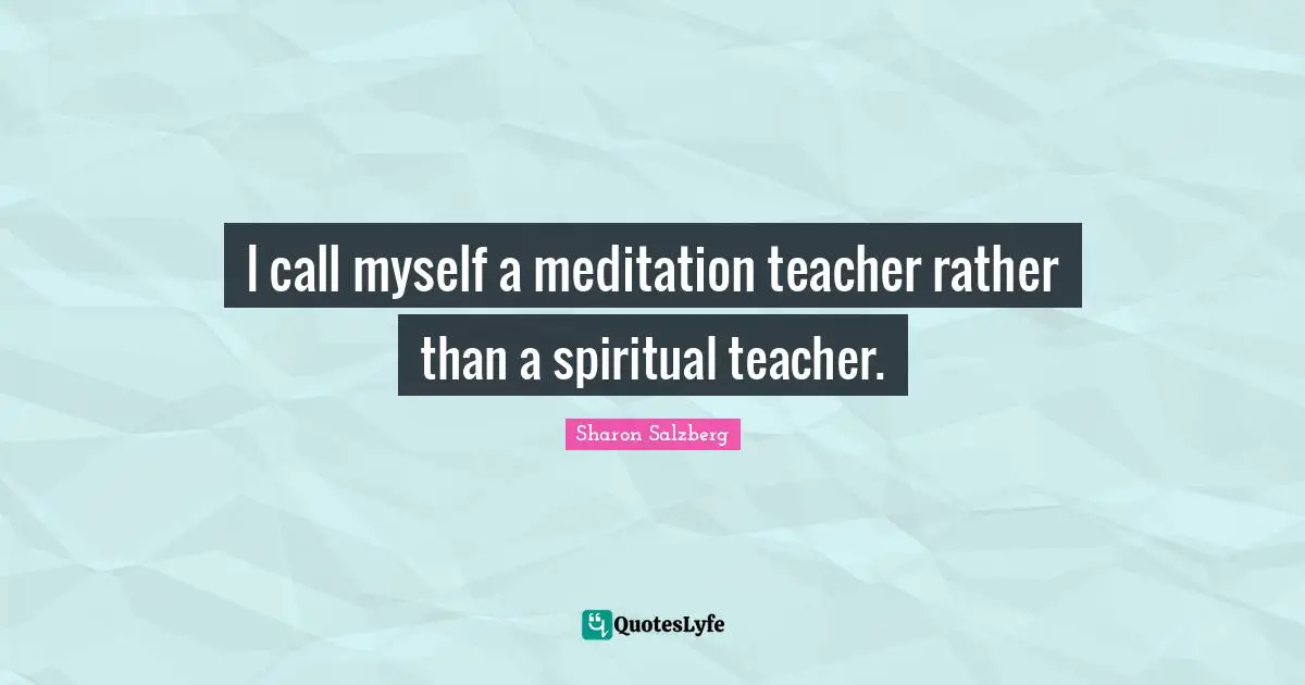 I call myself a meditation teacher rather than a spiritual teacher.