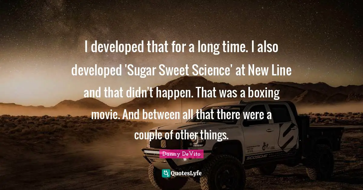 Danny DeVito Quotes: "I developed that for a long time. I also developed 'Sugar Sweet Science' at New Line and that didn't happen. That was a boxing movie. And between all that there were a couple of other things."