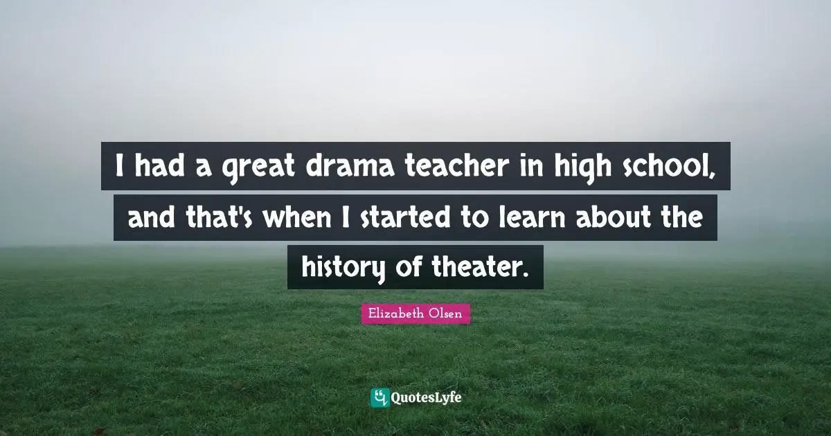 I had a great drama teacher in high school, and that's when I started to learn about the history of theater.