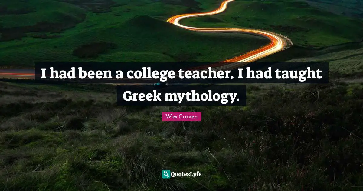 I had been a college teacher. I had taught Greek mythology.