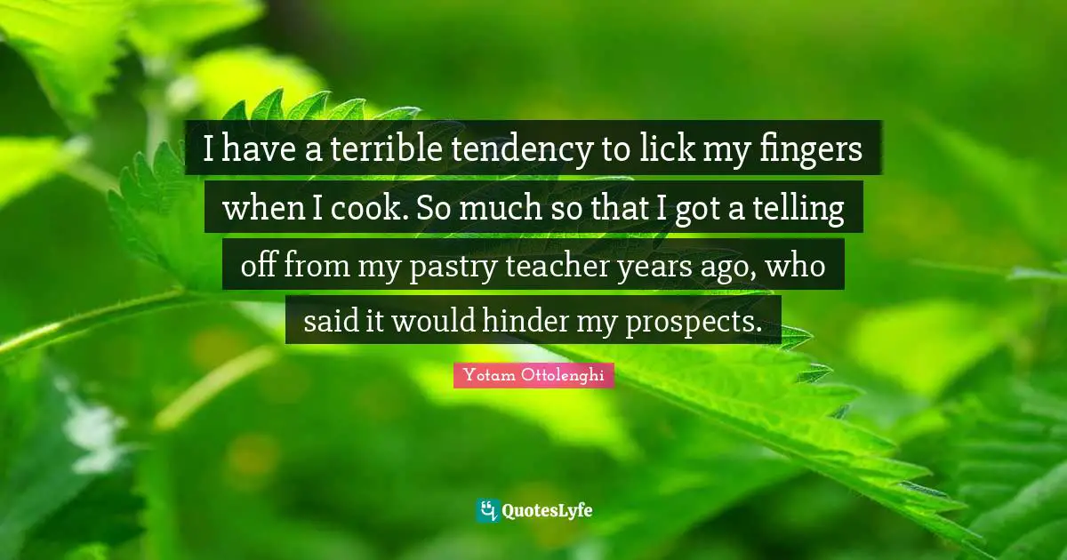 Yotam Ottolenghi Quotes: "I have a terrible tendency to lick my fingers when I cook. So much so that I got a telling off from my pastry teacher years ago, who said it would hinder my prospects."