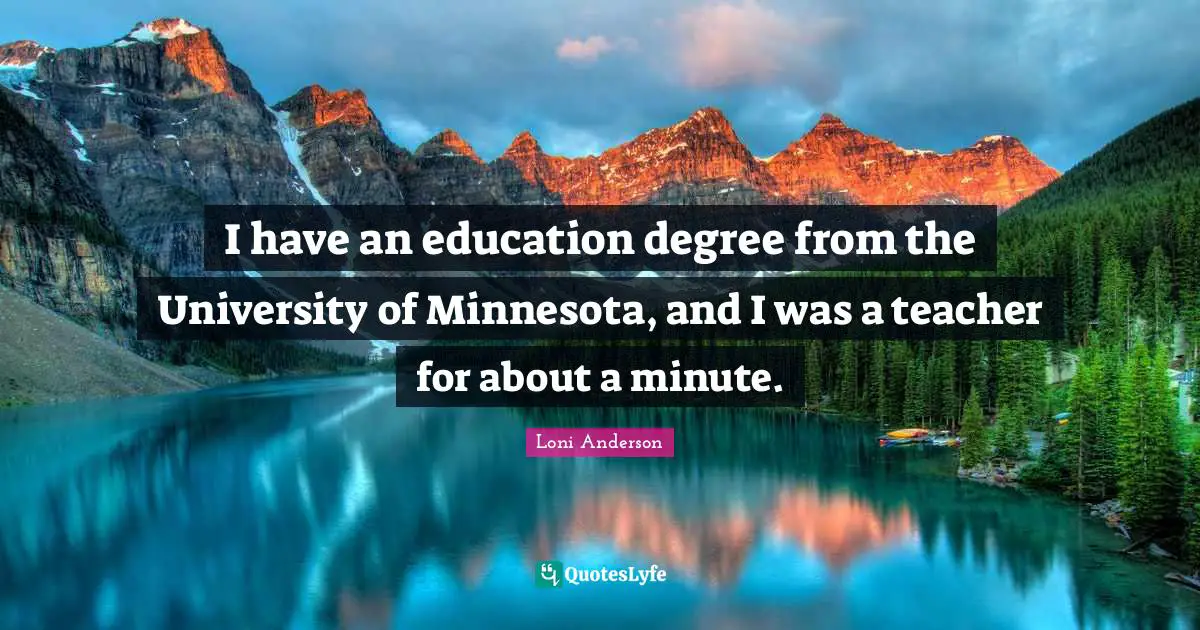 University Quotes: "I have an education degree from the University of Minnesota, and I was a teacher for about a minute."