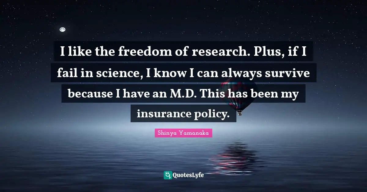 I like the freedom of research. Plus, if I fail in science, I know I can always survive because I have an M.D. This has been my insurance policy.