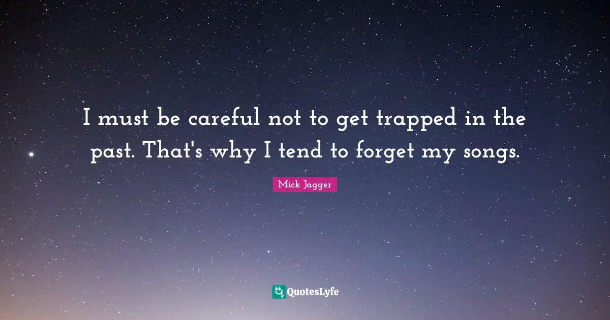 I must be careful not to get trapped in the past. That's why I tend to forget my songs.