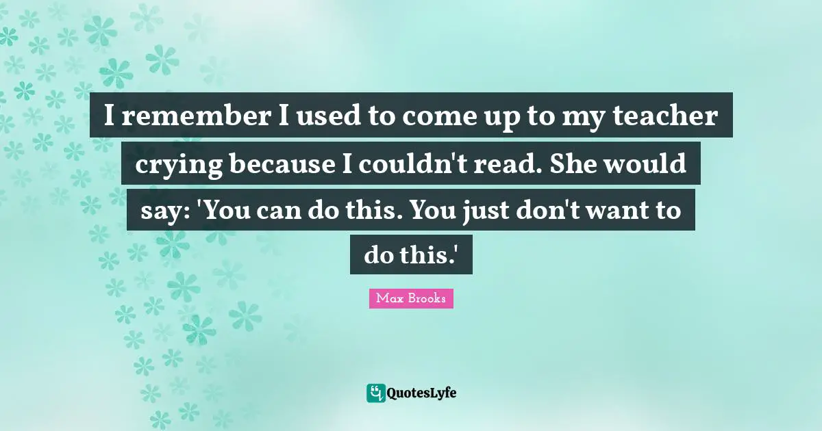 I remember I used to come up to my teacher crying because I couldn't read. She would say: 'You can do this. You just don't want to do this.'
