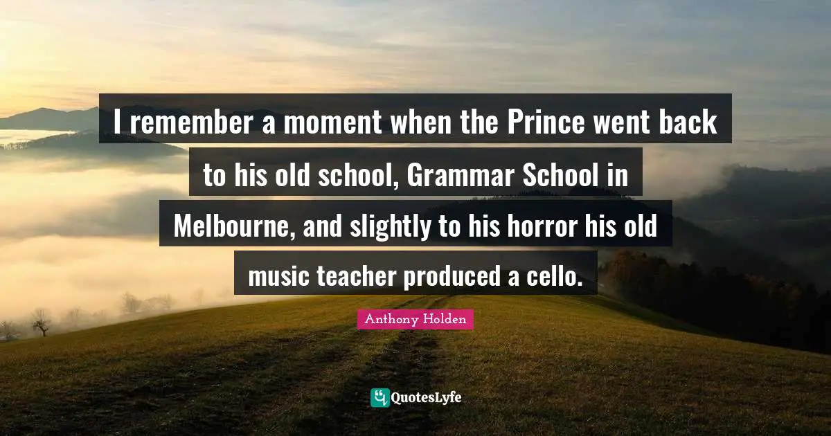 I remember a moment when the Prince went back to his old school, Grammar School in Melbourne, and slightly to his horror his old music teacher produced a cello.