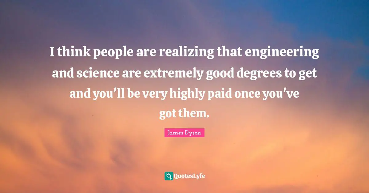 I think people are realizing that engineering and science are extremely good degrees to get and you'll be very highly paid once you've got them.