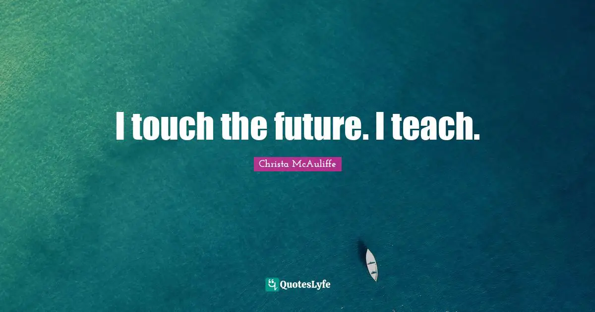 I touch the future. I teach.