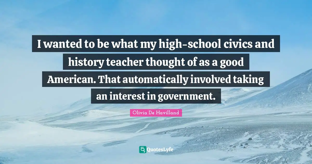 I wanted to be what my high-school civics and history teacher thought of as a good American. That automatically involved taking an interest in government.