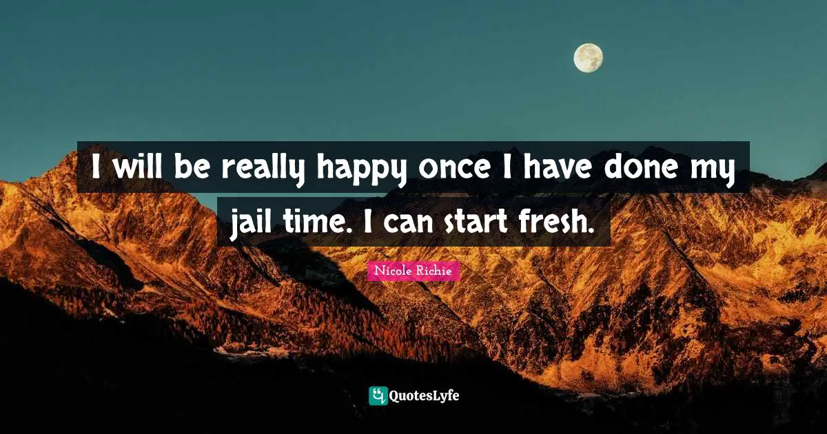 I will be really happy once I have done my jail time. I can start fresh.