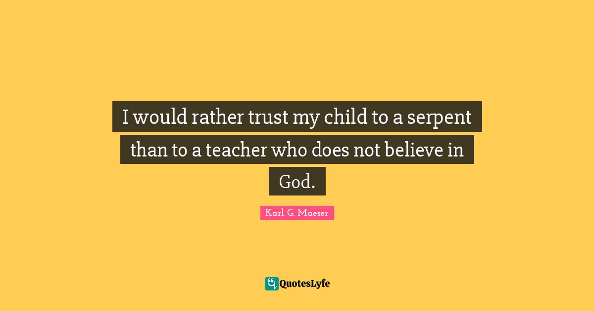I would rather trust my child to a serpent than to a teacher who does not believe in God.