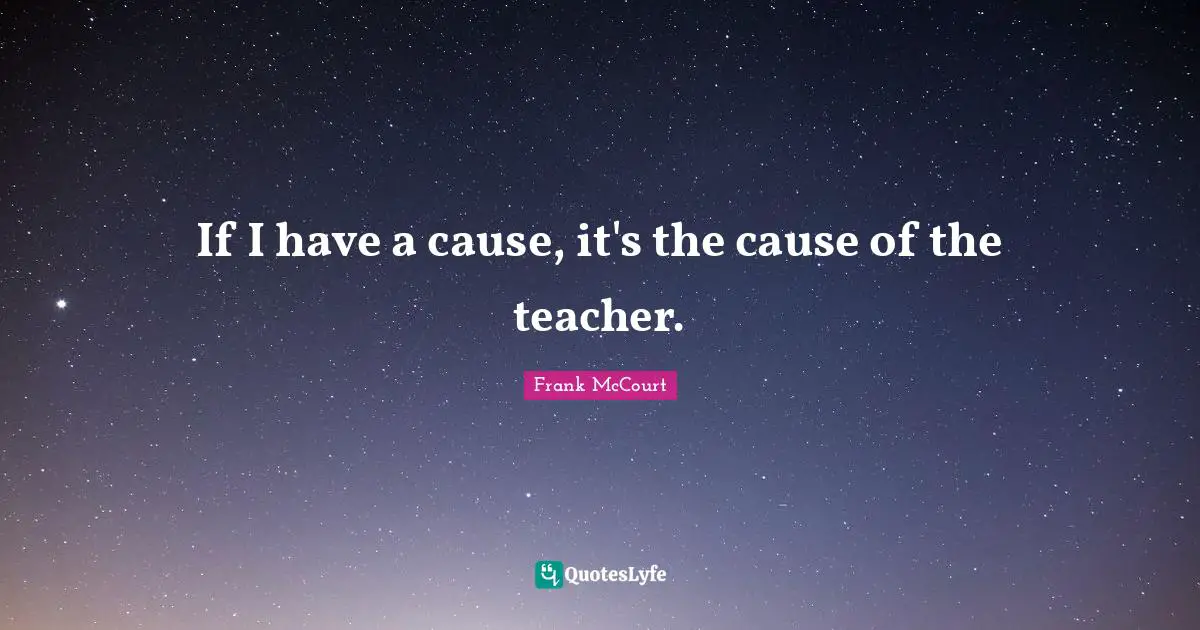 If I have a cause, it's the cause of the teacher.