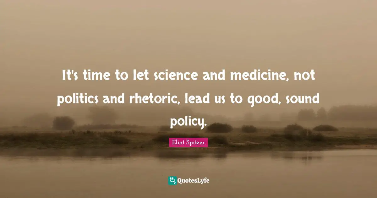 It's time to let science and medicine, not politics and rhetoric, lead us to good, sound policy.