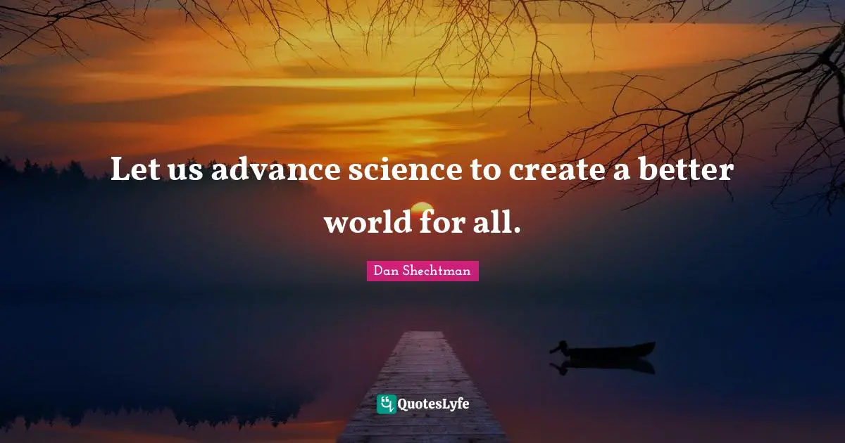 Let us advance science to create a better world for all.