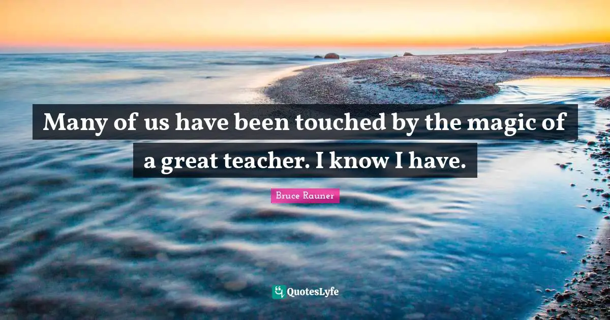 Many of us have been touched by the magic of a great teacher. I know I have.