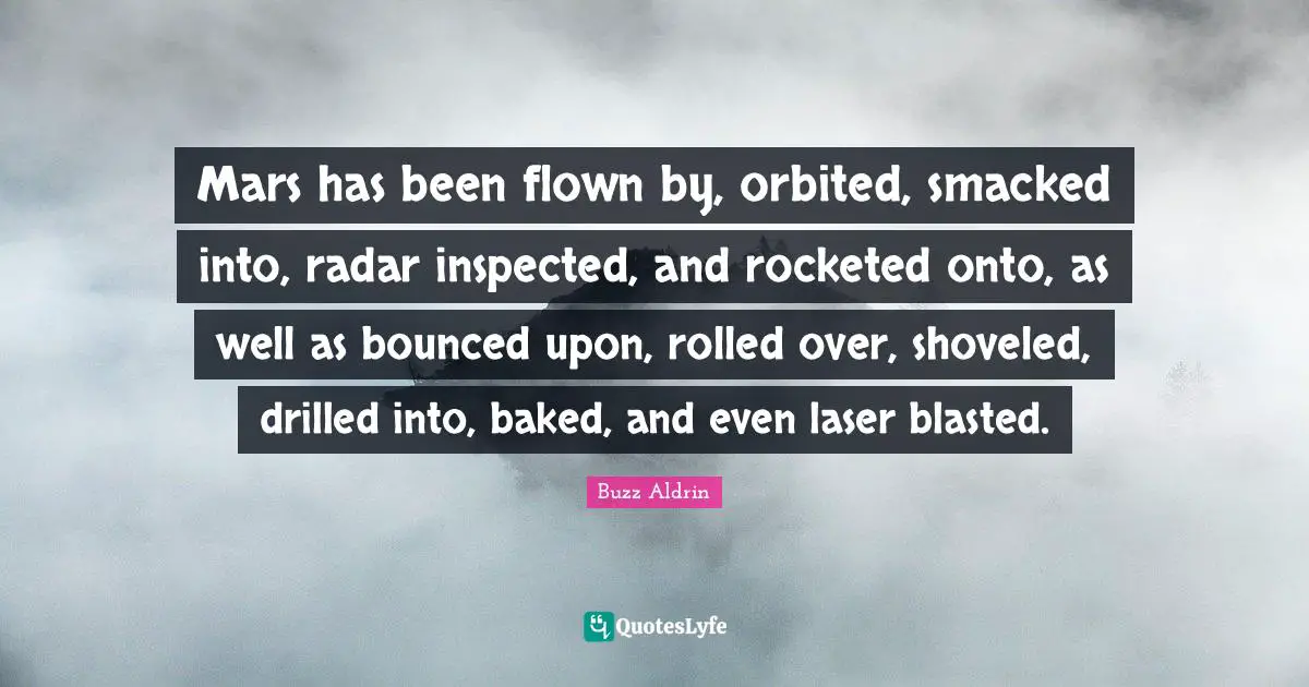 Mars has been flown by, orbited, smacked into, radar inspected, and rocketed onto, as well as bounced upon, rolled over, shoveled, drilled into, baked, and even laser blasted.