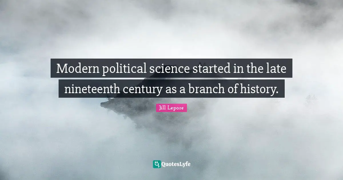 Modern political science started in the late nineteenth century as a branch of history.