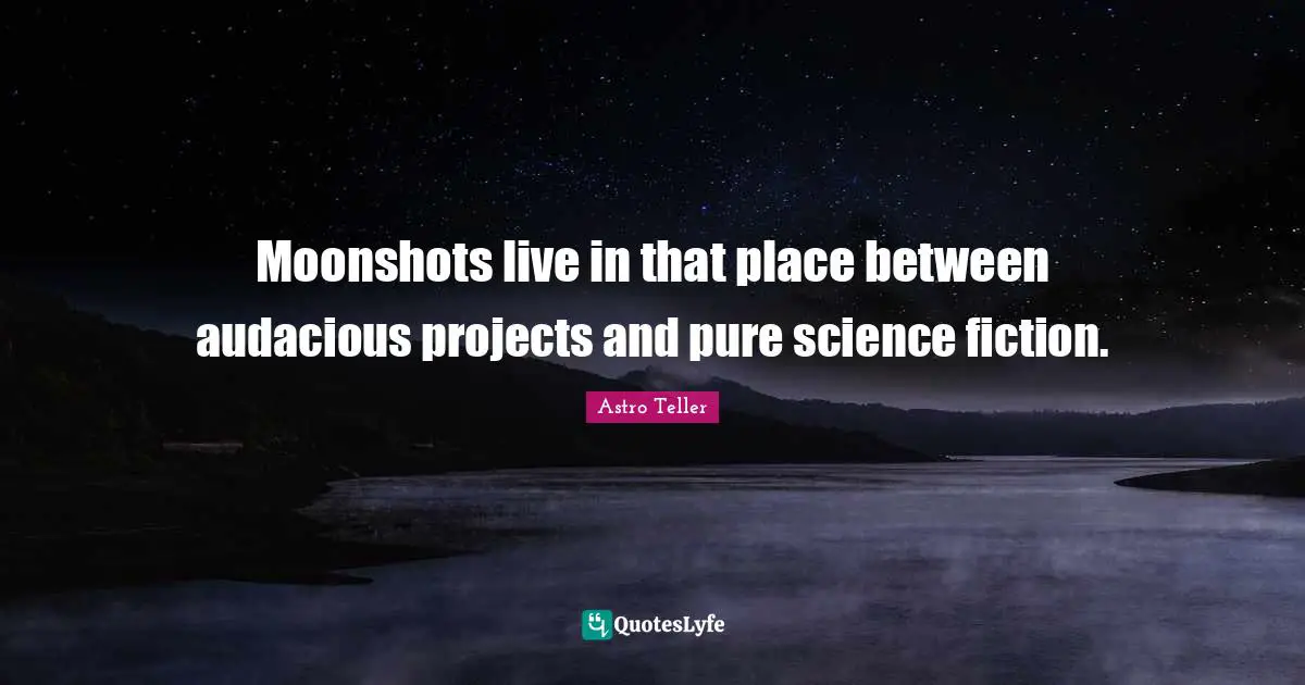 Moonshots live in that place between audacious projects and pure science fiction.