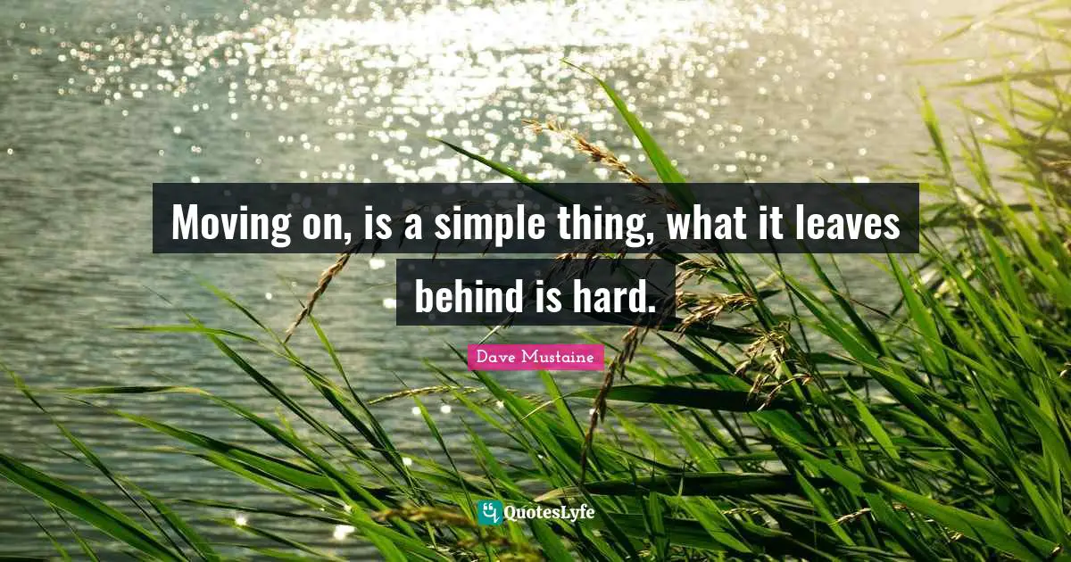 Moving on, is a simple thing, what it leaves behind is hard.