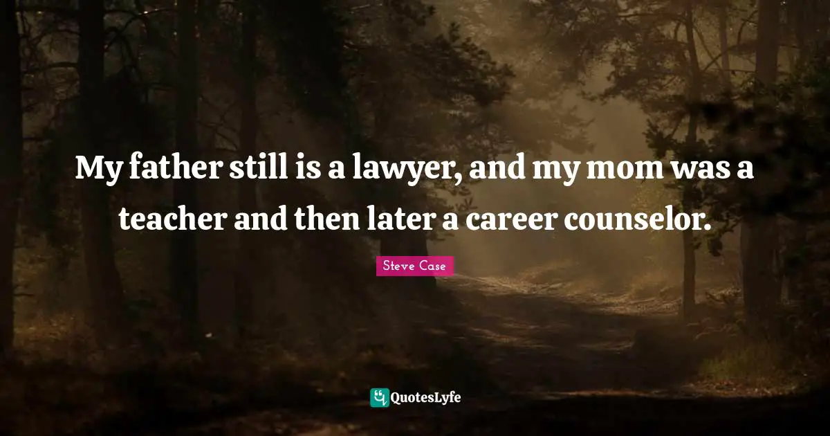 Steve Case Quotes: "My father still is a lawyer, and my mom was a teacher and then later a career counselor."