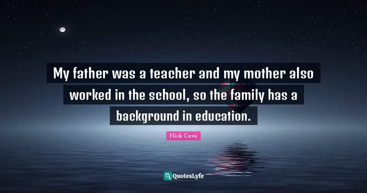 My father was a teacher and my mother also worked in the school, so the family has a background in education.