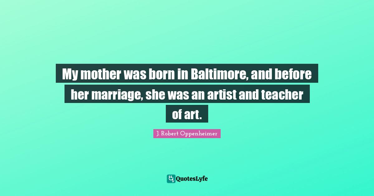 My mother was born in Baltimore, and before her marriage, she was an artist and teacher of art.