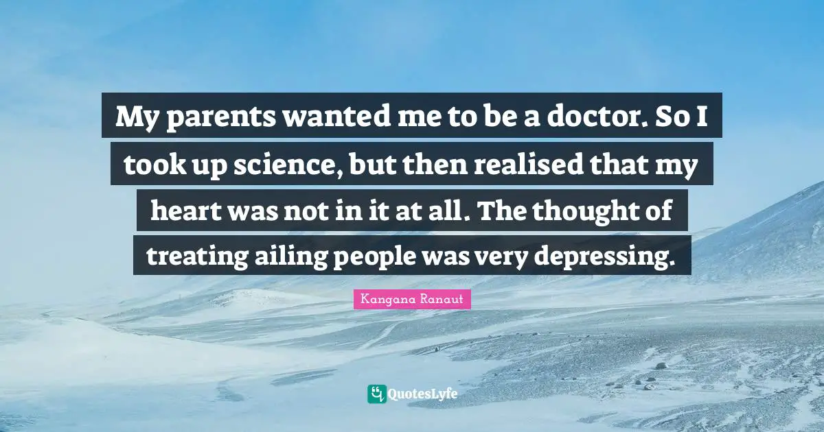 My parents wanted me to be a doctor. So I took up science, but then realised that my heart was not in it at all. The thought of treating ailing people was very depressing.