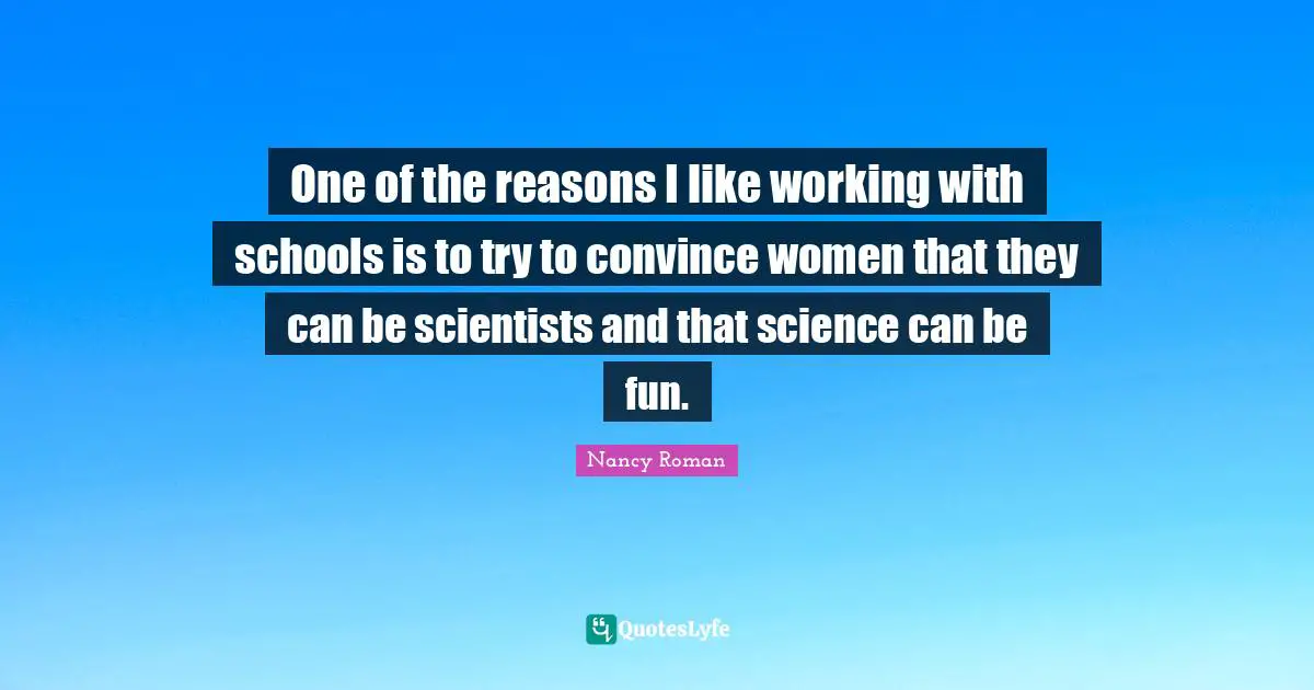 One of the reasons I like working with schools is to try to convince women that they can be scientists and that science can be fun.