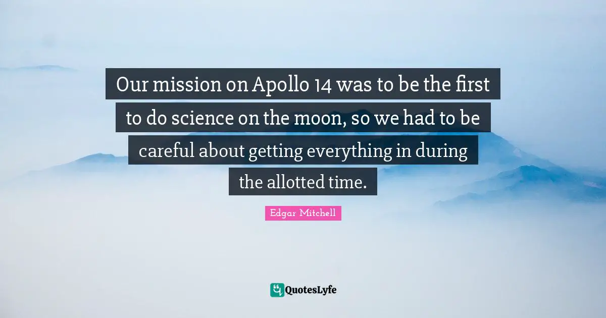 Our mission on Apollo 14 was to be the first to do science on the moon, so we had to be careful about getting everything in during the allotted time.