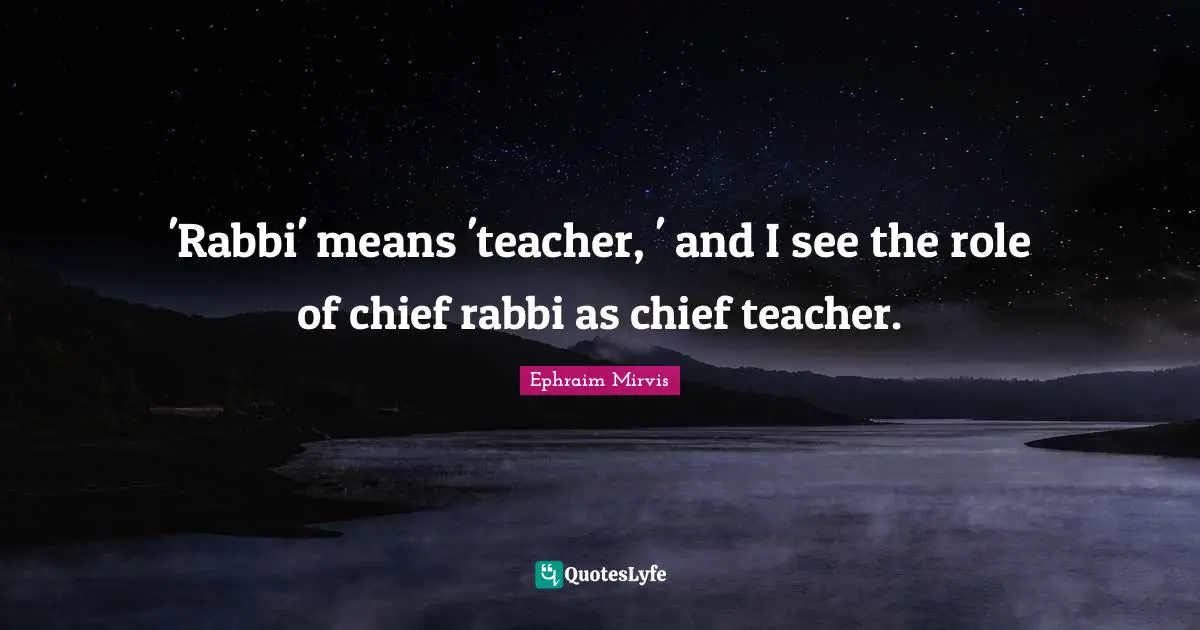 'Rabbi' means 'teacher, ' and I see the role of chief rabbi as chief teacher.