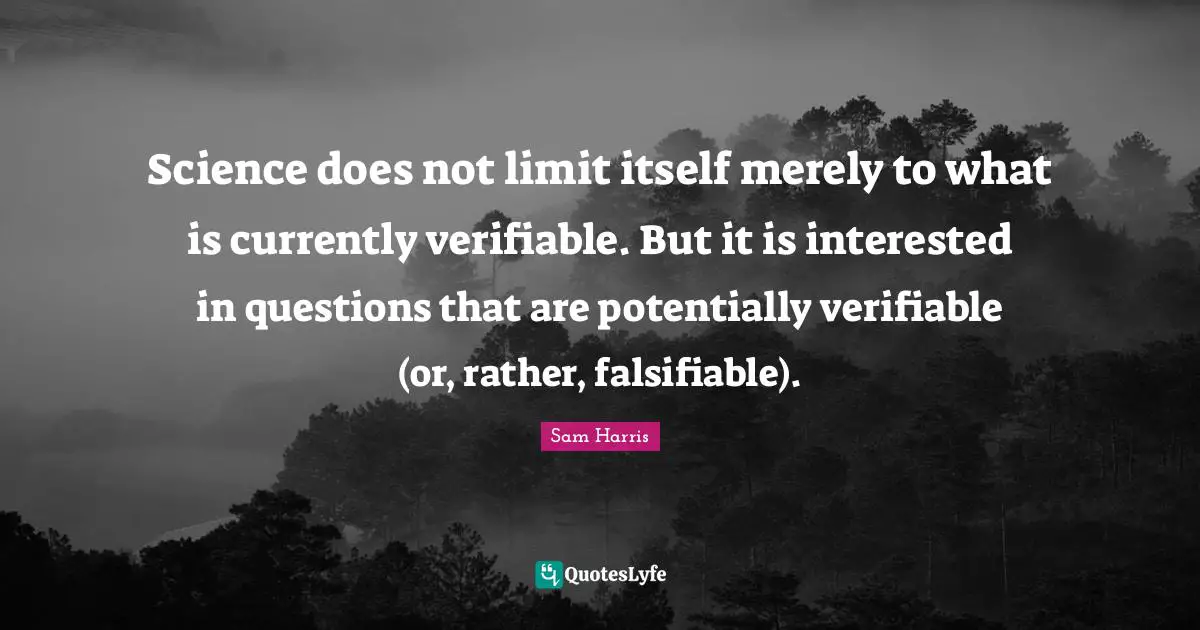 Limit Quotes: "Science does not limit itself merely to what is currently verifiable. But it is interested in questions that are potentially verifiable (or, rather, falsifiable)."