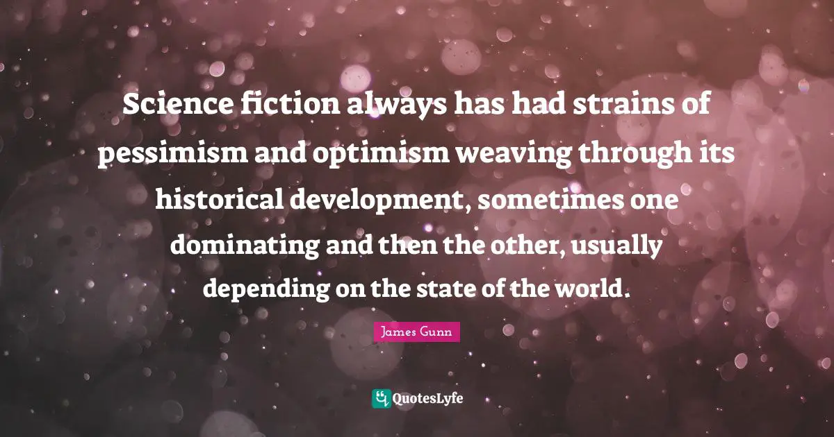 Science fiction always has had strains of pessimism and optimism weaving through its historical development, sometimes one dominating and then the other, usually depending on the state of the world.