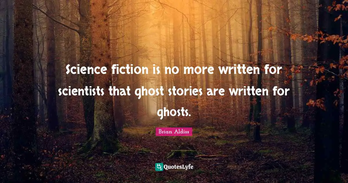 Science fiction is no more written for scientists that ghost stories are written for ghosts.
