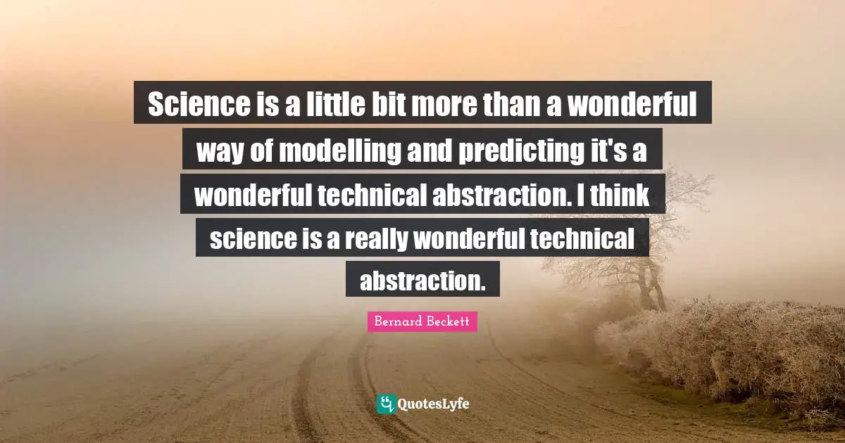 Science is a little bit more than a wonderful way of modelling and predicting it's a wonderful technical abstraction. I think science is a really wonderful technical abstraction.