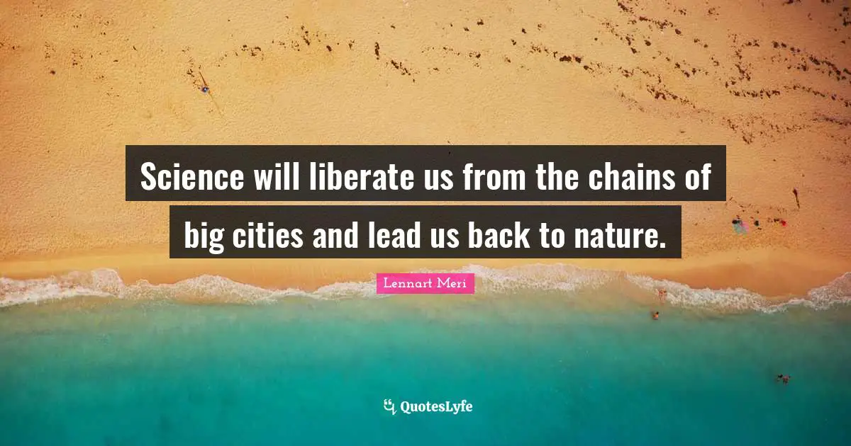 Science will liberate us from the chains of big cities and lead us back to nature.