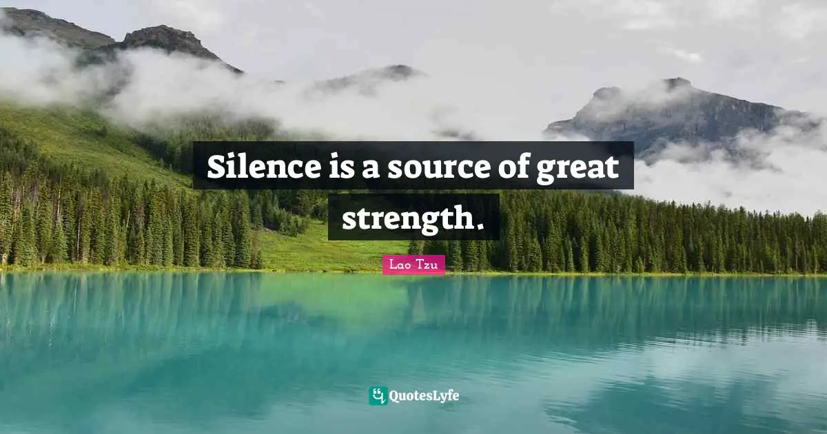 Silence is a source of great strength.