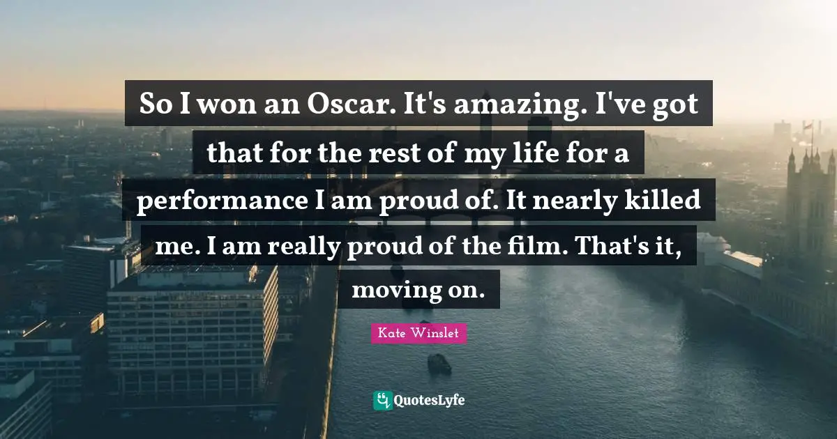 So I won an Oscar. It's amazing. I've got that for the rest of my life for a performance I am proud of. It nearly killed me. I am really proud of the film. That's it, moving on.