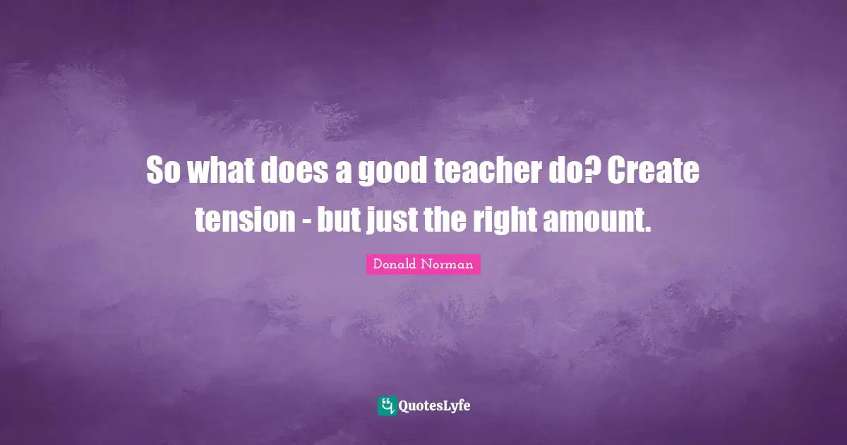 Create Quotes: "So what does a good teacher do? Create tension - but just the right amount."