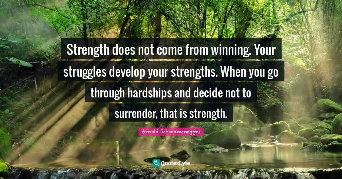 Winning Quotes: "Strength does not come from winning. Your struggles develop your strengths. When you go through hardships and decide not to surrender, that is strength."