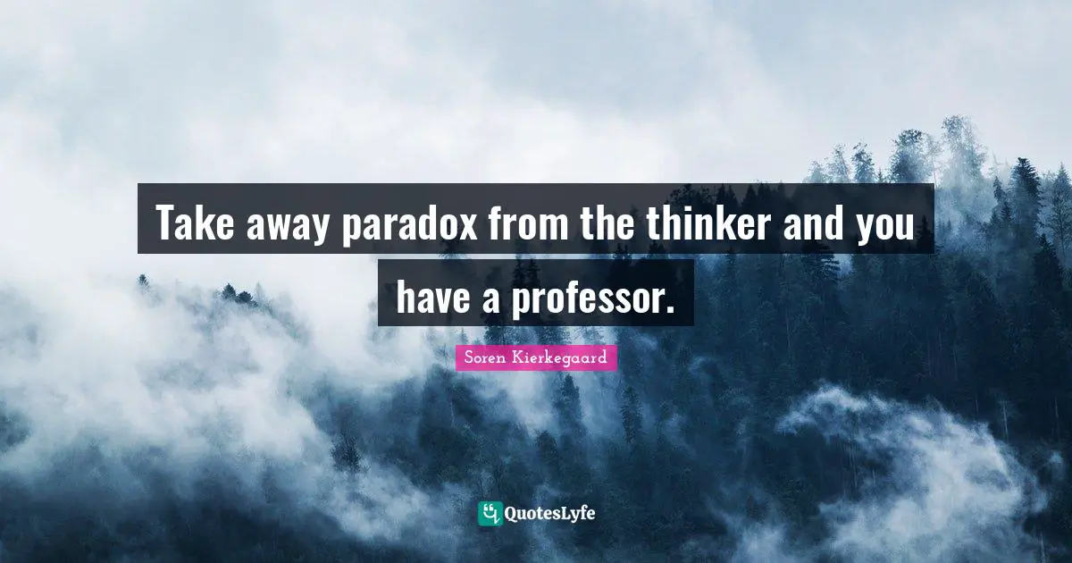 Take away paradox from the thinker and you have a professor.