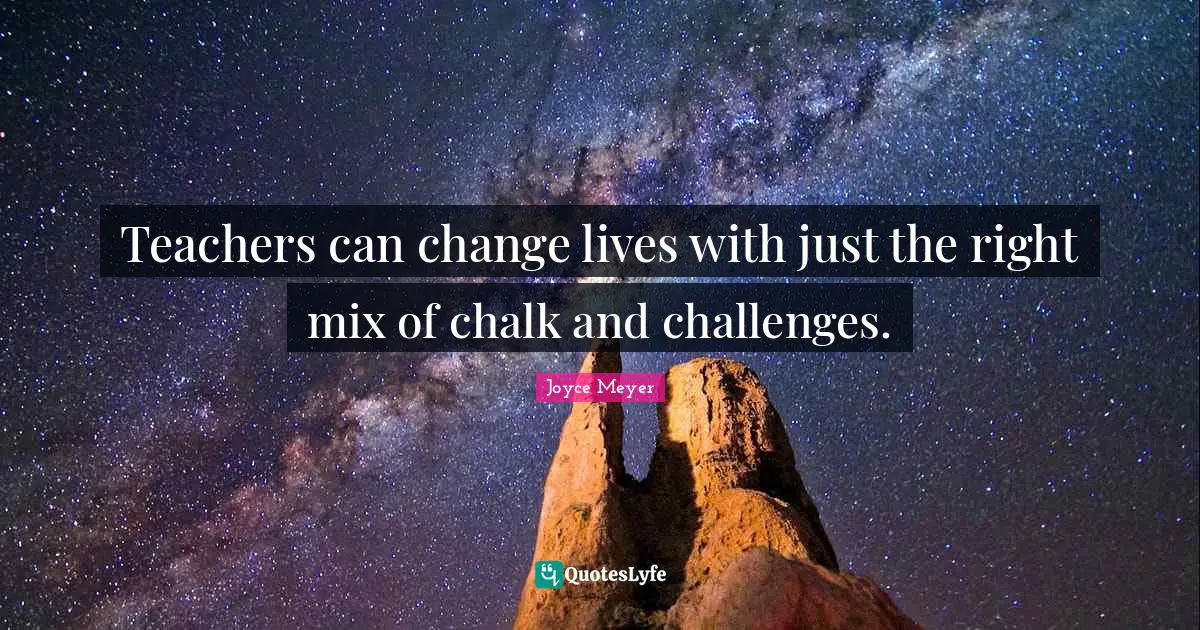 Teachers can change lives with just the right mix of chalk and challenges.